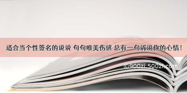 适合当个性签名的说说 句句唯美伤感 总有一句诉说你的心情！