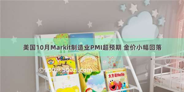 美国10月Markit制造业PMI超预期 金价小幅回落