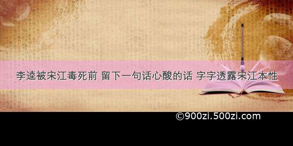 李逵被宋江毒死前 留下一句话心酸的话 字字透露宋江本性