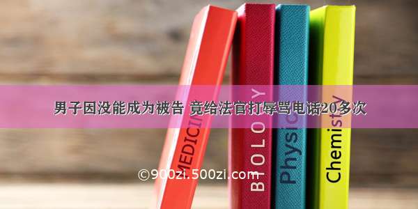 男子因没能成为被告 竟给法官打辱骂电话20多次