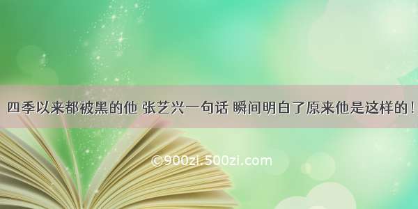 四季以来都被黑的他 张艺兴一句话 瞬间明白了原来他是这样的！