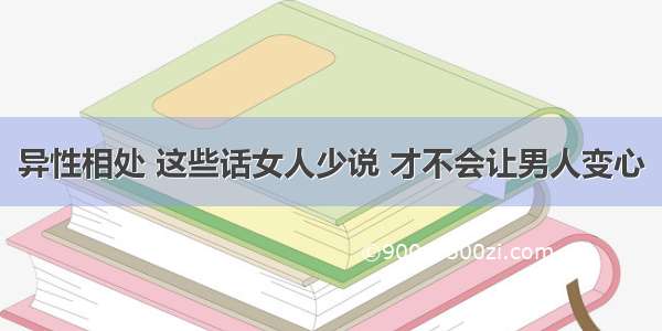 异性相处 这些话女人少说 才不会让男人变心