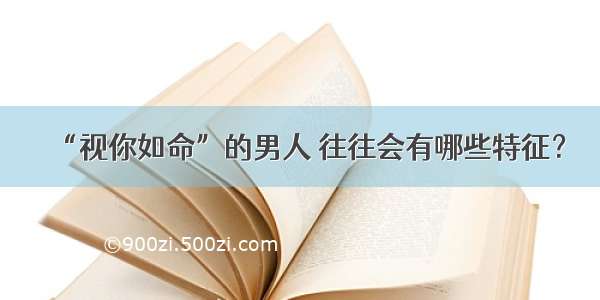 “视你如命”的男人 往往会有哪些特征？