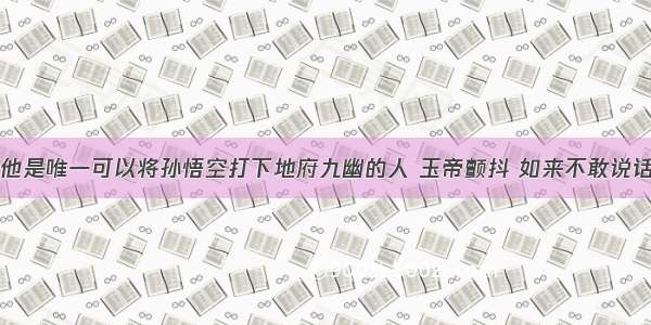 他是唯一可以将孙悟空打下地府九幽的人 玉帝颤抖 如来不敢说话