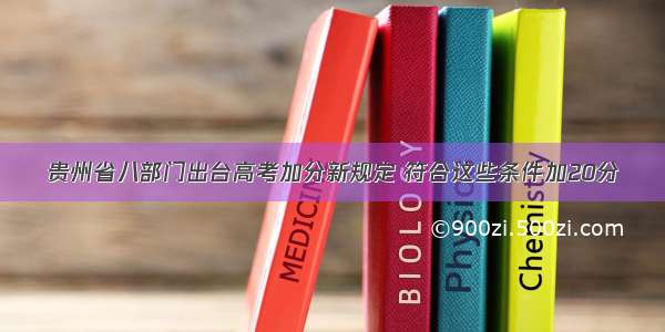 贵州省八部门出台高考加分新规定 符合这些条件加20分