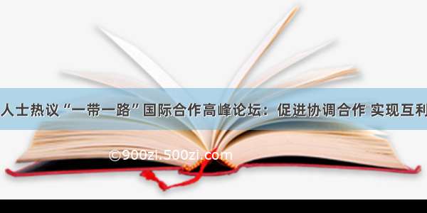 海外人士热议“一带一路”国际合作高峰论坛：促进协调合作 实现互利共赢