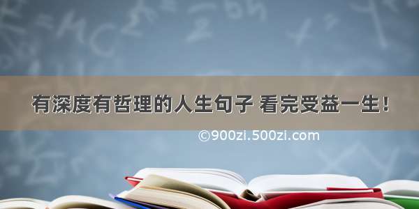 有深度有哲理的人生句子 看完受益一生！