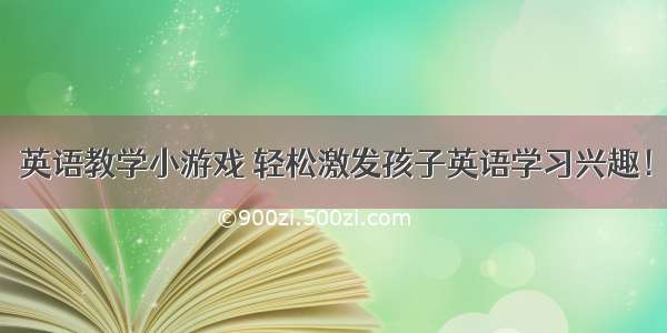 英语教学小游戏 轻松激发孩子英语学习兴趣！