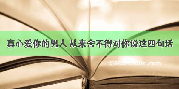 真心爱你的男人 从来舍不得对你说这四句话