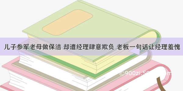 儿子参军老母做保洁 却遭经理肆意欺负 老板一句话让经理羞愧