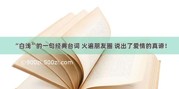 “白浅”的一句经典台词 火遍朋友圈 说出了爱情的真谛！