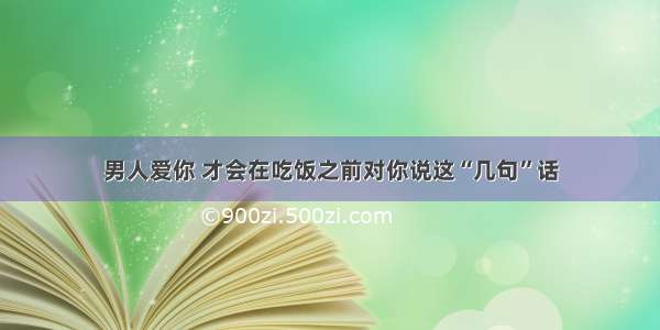 男人爱你 才会在吃饭之前对你说这“几句”话