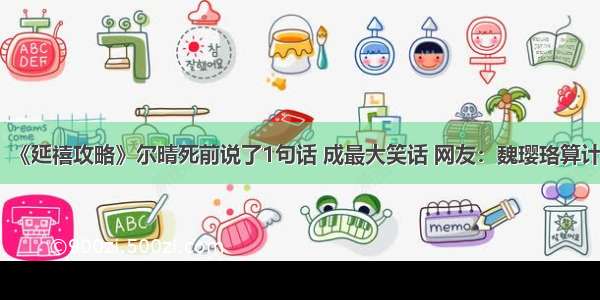 《延禧攻略》尔晴死前说了1句话 成最大笑话 网友：魏璎珞算计