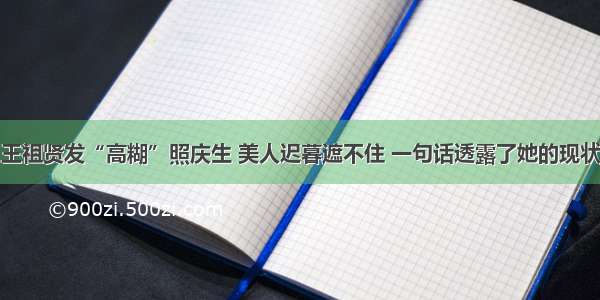 王祖贤发“高糊”照庆生 美人迟暮遮不住 一句话透露了她的现状