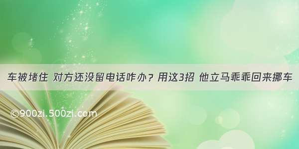 车被堵住 对方还没留电话咋办？用这3招 他立马乖乖回来挪车