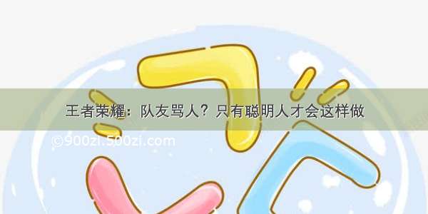 王者荣耀：队友骂人？只有聪明人才会这样做