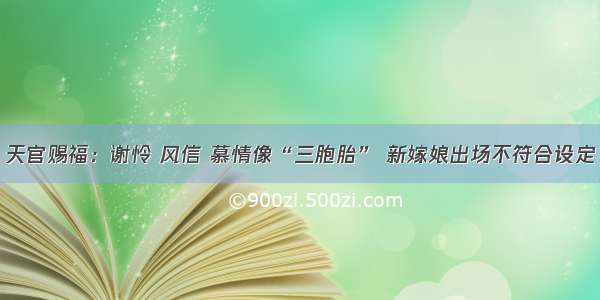 天官赐福：谢怜 风信 慕情像“三胞胎” 新嫁娘出场不符合设定