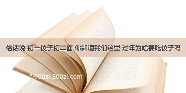 俗话说 初一饺子初二面 你知道我们这里 过年为啥要吃饺子吗