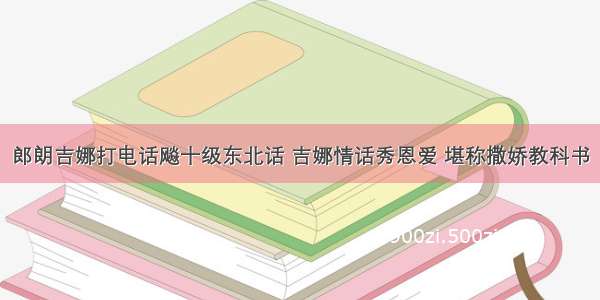 郎朗吉娜打电话飚十级东北话 吉娜情话秀恩爱 堪称撒娇教科书