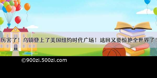 厉害了！乌镇登上了美国纽约时代广场！这回又要惊艳全世界了！