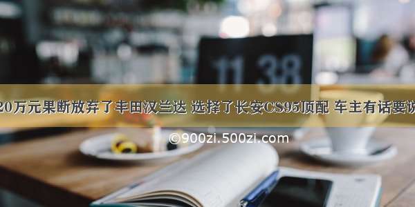 20万元果断放弃了丰田汉兰达 选择了长安CS95顶配 车主有话要说