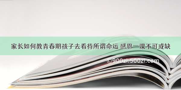 家长如何教青春期孩子去看待所谓命运 感恩一课不可或缺