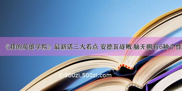 《我的英雄学院》最新话三大看点 安德瓦战败 脑无拥有6种个性