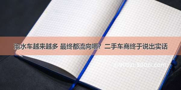 泡水车越来越多 最终都流向哪？二手车商终于说出实话