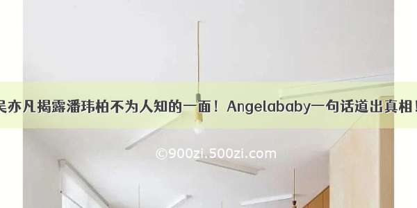 吴亦凡揭露潘玮柏不为人知的一面！Angelababy一句话道出真相！