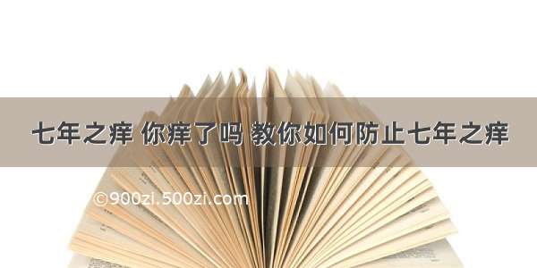 七年之痒 你痒了吗 教你如何防止七年之痒