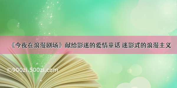 《今夜在浪漫剧场》献给影迷的爱情童话 迷影式的浪漫主义