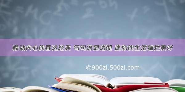 触动内心的春运经典 句句深刻透彻 愿你的生活灿烂美好