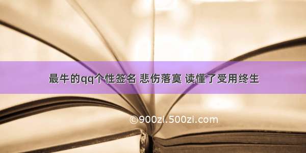 最牛的qq个性签名 悲伤落寞 读懂了受用终生