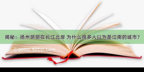 揭秘：扬州明明在长江北岸 为什么很多人以为是江南的城市？