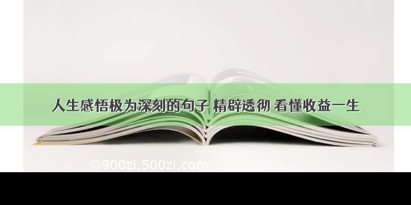 人生感悟极为深刻的句子 精辟透彻 看懂收益一生