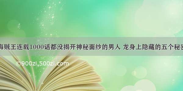 海贼王连载1000话都没揭开神秘面纱的男人 龙身上隐藏的五个秘密