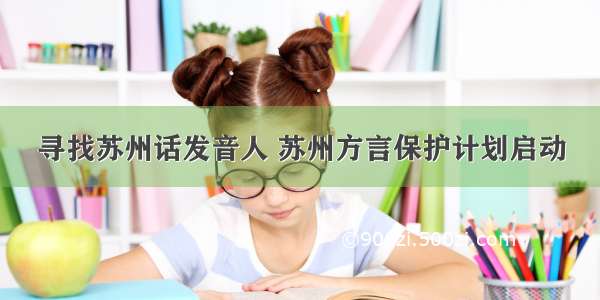 寻找苏州话发音人 苏州方言保护计划启动