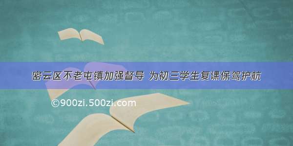 密云区不老屯镇加强督导 为初三学生复课保驾护航