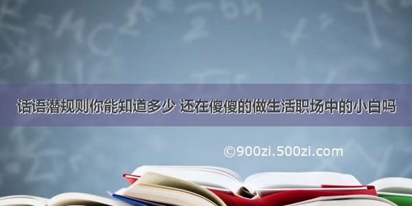 话语潜规则你能知道多少 还在傻傻的做生活职场中的小白吗