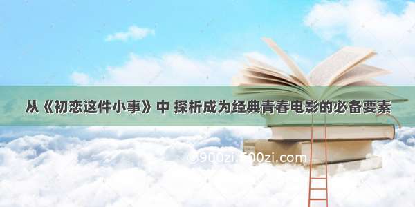 从《初恋这件小事》中 探析成为经典青春电影的必备要素