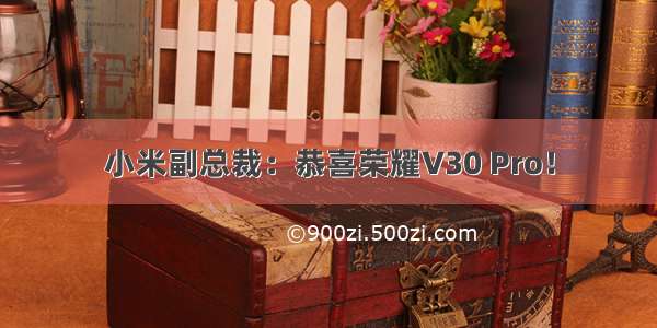 小米副总裁：恭喜荣耀V30 Pro！