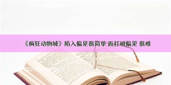 《疯狂动物城》陷入偏见很简单 而打破偏见 很难