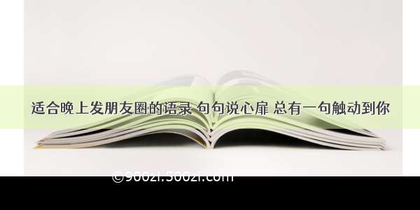 适合晚上发朋友圈的语录 句句说心扉 总有一句触动到你