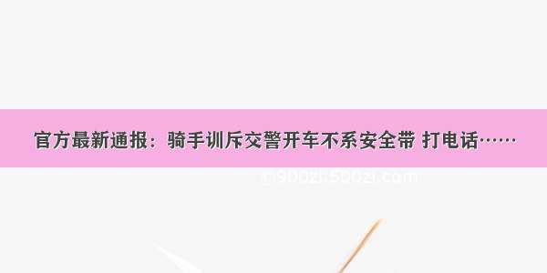 官方最新通报：骑手训斥交警开车不系安全带 打电话……