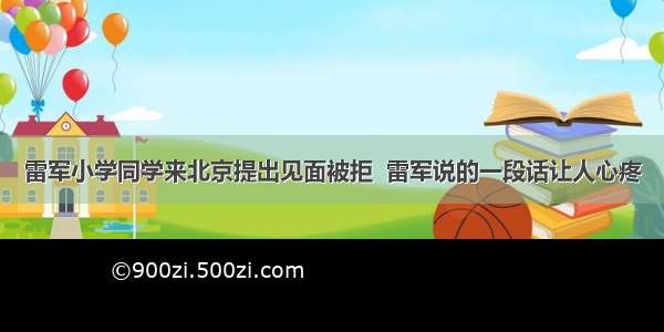 雷军小学同学来北京提出见面被拒  雷军说的一段话让人心疼