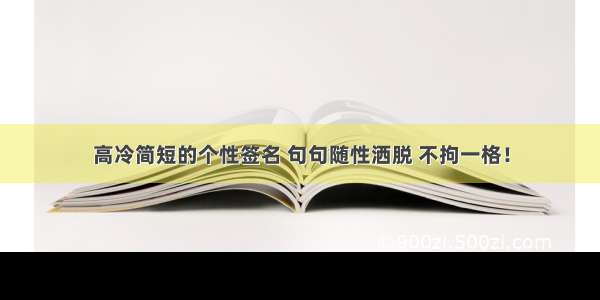 高冷简短的个性签名 句句随性洒脱 不拘一格！