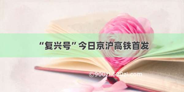 “复兴号”今日京沪高铁首发
