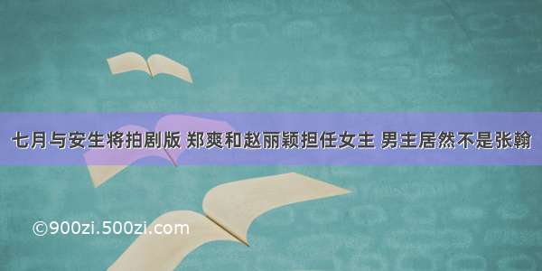 七月与安生将拍剧版 郑爽和赵丽颖担任女主 男主居然不是张翰