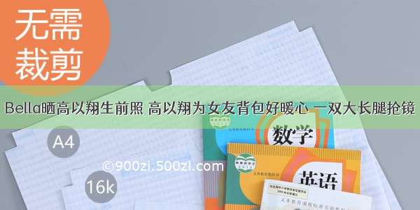 Bella晒高以翔生前照 高以翔为女友背包好暖心 一双大长腿抢镜