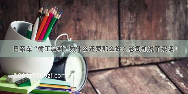 日系车“偷工减料”为什么还卖那么好？老司机说了实话！